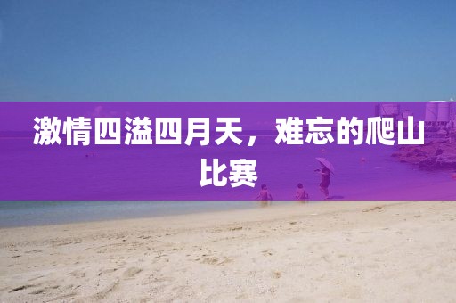 激情四溢四月天，難忘的爬山比賽