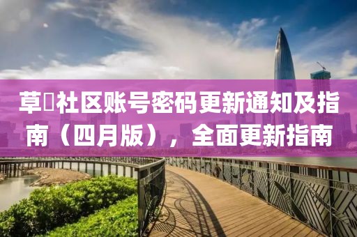 草塢社區(qū)賬號(hào)密碼更新通知及指南（四月版），全面更新指南