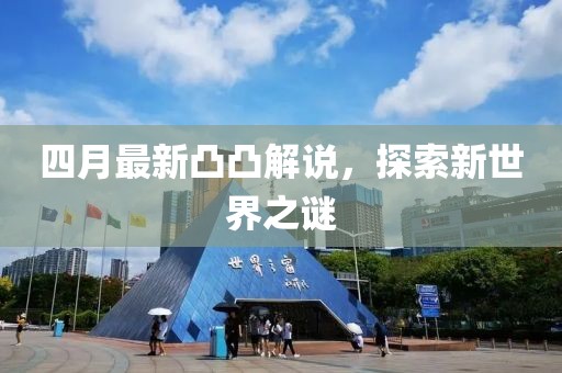四月最新凸凸解說，探索新世界之謎