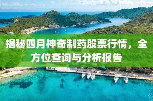 揭秘四月神奇制藥股票行情，全方位查詢與分析報(bào)告