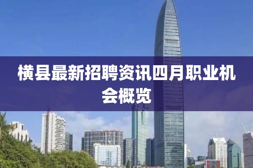 橫縣最新招聘資訊四月職業(yè)機(jī)會(huì)概覽