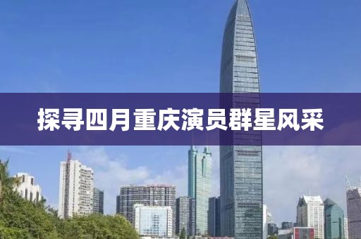 探尋四月重慶演員群星風采