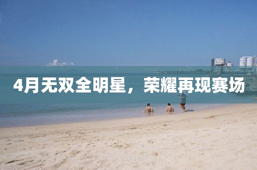 4月無雙全明星，榮耀再現(xiàn)賽場