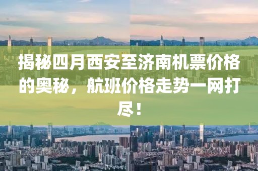 揭秘四月西安至濟南機票價格的奧秘，航班價格走勢一網(wǎng)打盡！
