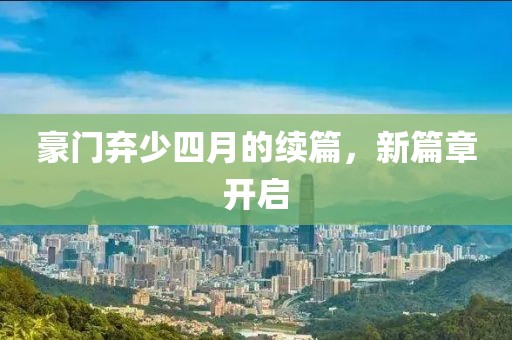 豪門(mén)棄少四月的續(xù)篇，新篇章開(kāi)啟