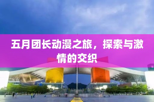 五月團(tuán)長動漫之旅，探索與激情的交織