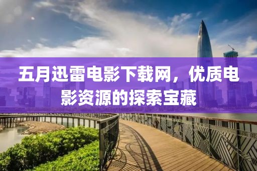 五月迅雷電影下載網(wǎng)，優(yōu)質(zhì)電影資源的探索寶藏