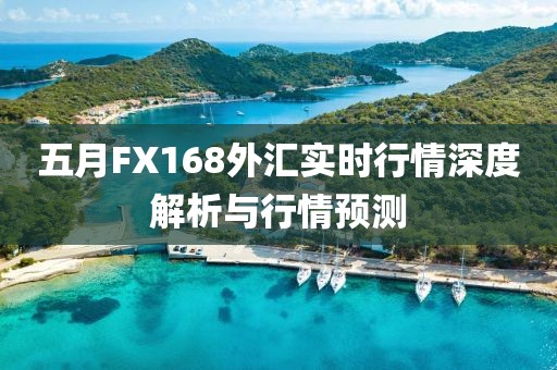 五月FX168外匯實(shí)時(shí)行情深度解析與行情預(yù)測
