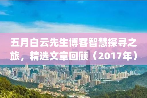 五月白云先生博客智慧探尋之旅，精選文章回顧（2017年）