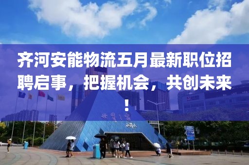 齊河安能物流五月最新職位招聘啟事，把握機(jī)會，共創(chuàng)未來！