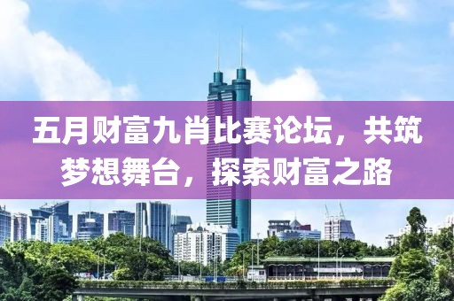 五月財(cái)富九肖比賽論壇，共筑夢(mèng)想舞臺(tái)，探索財(cái)富之路