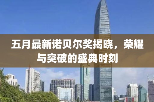 五月最新諾貝爾獎(jiǎng)揭曉，榮耀與突破的盛典時(shí)刻