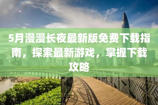 5月漫漫長夜最新版免費(fèi)下載指南，探索最新游戲，掌握下載攻略