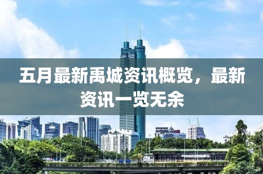 五月最新禹城資訊概覽，最新資訊一覽無余