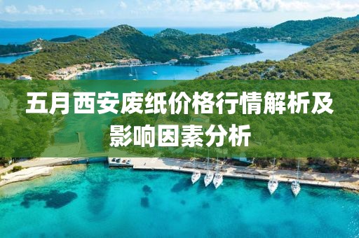 五月西安廢紙價格行情解析及影響因素分析