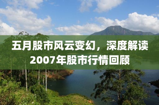 五月股市風云變幻，深度解讀2007年股市行情回顧