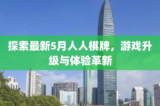 探索最新5月人人棋牌，游戲升級與體驗革新