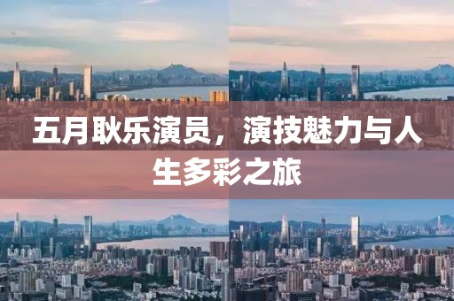 五月耿樂(lè)演員，演技魅力與人生多彩之旅