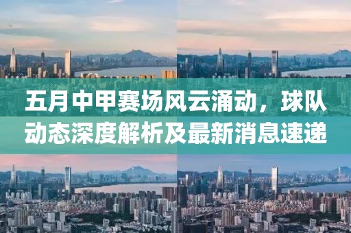 五月中甲賽場(chǎng)風(fēng)云涌動(dòng)，球隊(duì)動(dòng)態(tài)深度解析及最新消息速遞