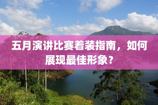 五月演講比賽著裝指南，如何展現(xiàn)最佳形象？