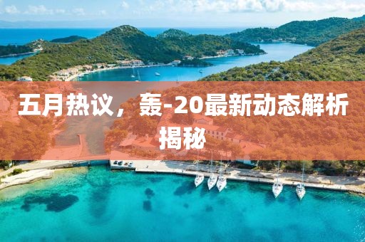五月熱議，轟-20最新動(dòng)態(tài)解析揭秘