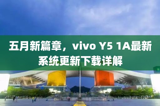 五月新篇章，vivo Y5 1A最新系統(tǒng)更新下載詳解