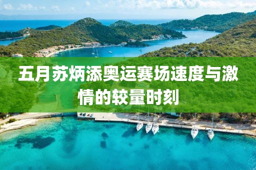 五月蘇炳添奧運(yùn)賽場(chǎng)速度與激情的較量時(shí)刻