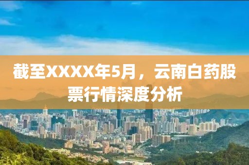 截至XXXX年5月，云南白藥股票行情深度分析