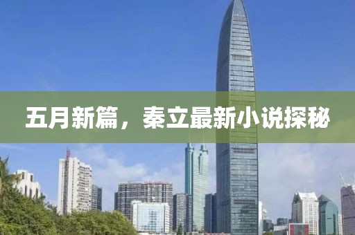 五月新篇，秦立最新小說探秘