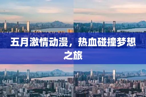 五月激情動漫，熱血碰撞夢想之旅