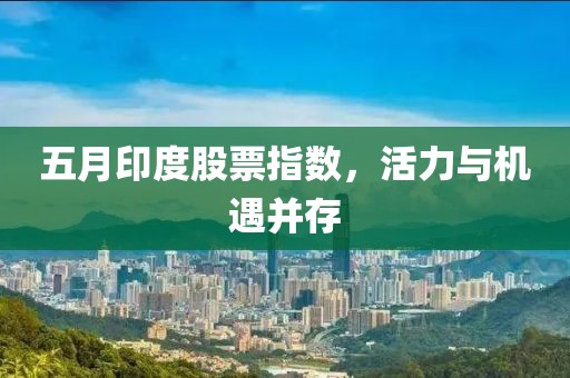 五月印度股票指數(shù)，活力與機(jī)遇并存