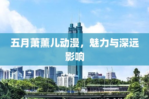 五月蕭薰兒動(dòng)漫，魅力與深遠(yuǎn)影響
