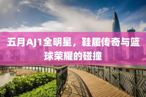 五月AJ1全明星，鞋履傳奇與籃球榮耀的碰撞
