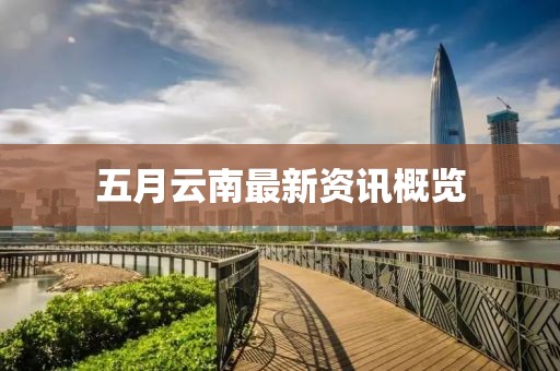 五月云南最新資訊概覽