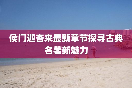 侯門迎杏來最新章節(jié)探尋古典名著新魅力
