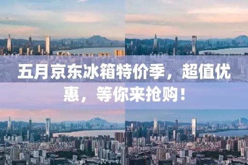 五月京東冰箱特價季，超值優(yōu)惠，等你來搶購！