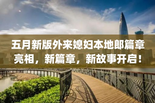 五月新版外來媳婦本地郎篇章亮相，新篇章，新故事開啟！