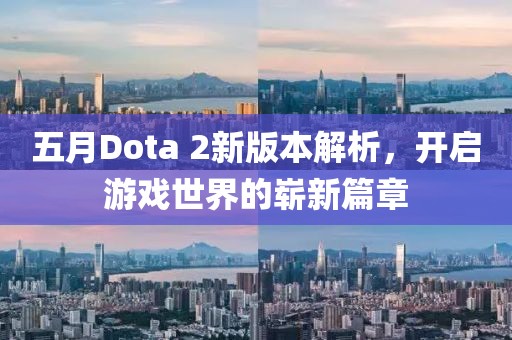 五月Dota 2新版本解析，開啟游戲世界的嶄新篇章