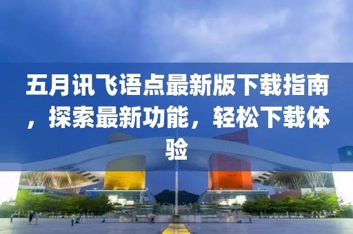 五月訊飛語點(diǎn)最新版下載指南，探索最新功能，輕松下載體驗(yàn)