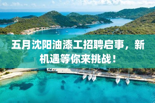 五月沈陽(yáng)油漆工招聘啟事，新機(jī)遇等你來(lái)挑戰(zhàn)！