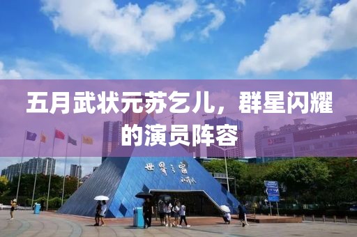 五月武狀元蘇乞兒，群星閃耀的演員陣容