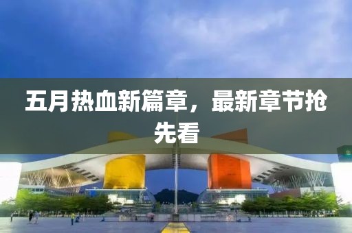 五月熱血新篇章，最新章節(jié)搶先看