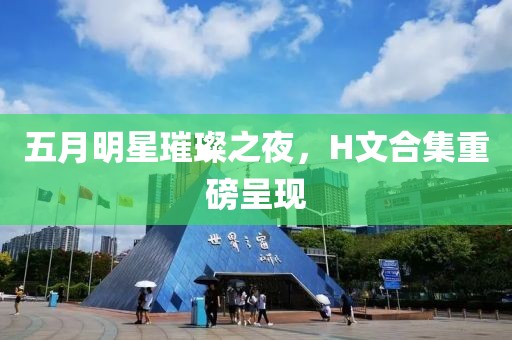 五月明星璀璨之夜，H文合集重磅呈現(xiàn)