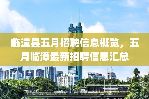 臨漳縣五月招聘信息概覽，五月臨漳最新招聘信息匯總