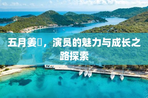 五月姜嫄，演員的魅力與成長之路探索