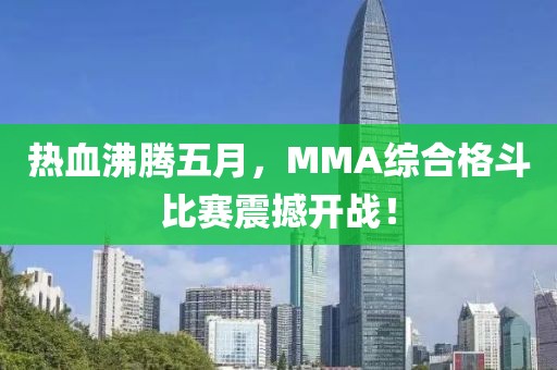 熱血沸騰五月，MMA綜合格斗比賽震撼開戰(zhàn)！