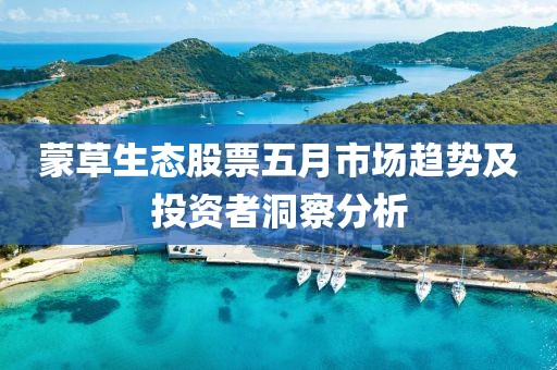 蒙草生態(tài)股票五月市場趨勢及投資者洞察分析