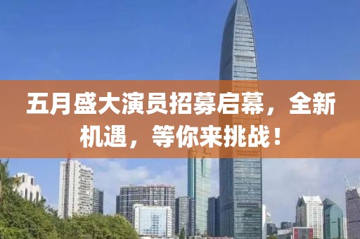 五月盛大演員招募啟幕，全新機遇，等你來挑戰(zhàn)！