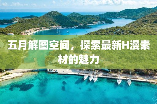 五月解圖空間，探索最新H漫素材的魅力