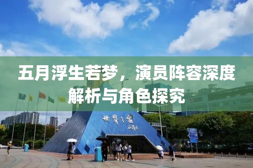 五月浮生若夢，演員陣容深度解析與角色探究